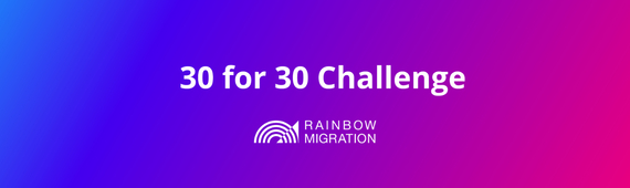 Rainbow Migration's 30 for 30 Challenge 